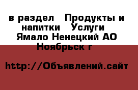  в раздел : Продукты и напитки » Услуги . Ямало-Ненецкий АО,Ноябрьск г.